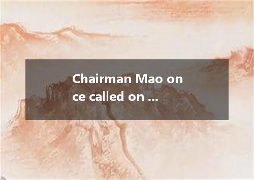 Chairman Mao once called on the Chinese people the part the present and foreign 