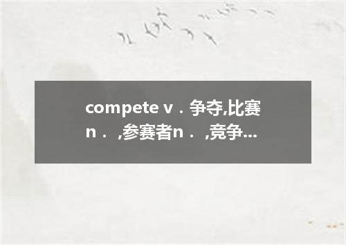 compete v．争夺,比赛n． ,参赛者n． ,竞争的adj．