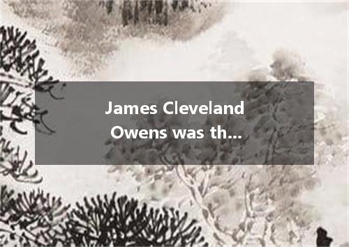 James Cleveland Owens was the son of a farmer and the grandson of black slaves.