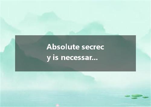 Absolute secrecy is necessary. Furthermore, the who learn of the plan, the . A. 