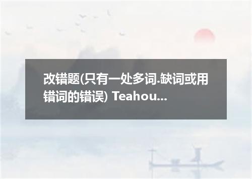 改错题(只有一处多词.缺词或用错词的错误) Teahouse is of the most popular plays in the history．