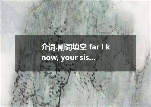 介词.副词填空 far I know, your sister has got married an officer.