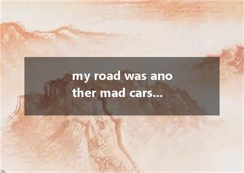 my road was another mad cars going the other way. [ ] A．Over; ofB．On; for C．In; 