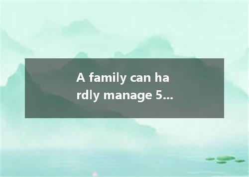 A family can hardly manage 5000 yuan a year. A. in B. on C. with D. to