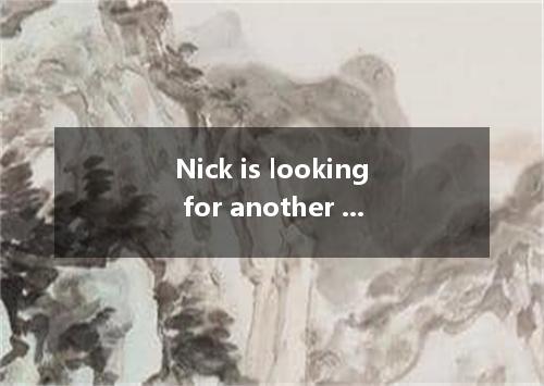 Nick is looking for another job because he feels that nothing he does his boss. 