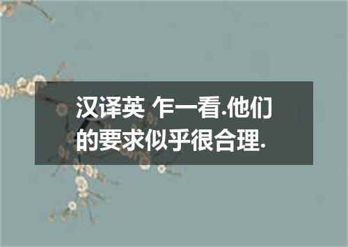 汉译英 乍一看.他们的要求似乎很合理.