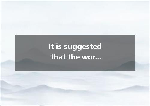 It is suggested that the work as soon as possible.? A.will be finished B.finishe