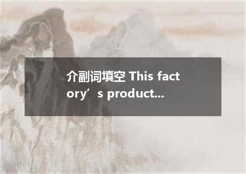 介副词填空 This factory’s production has been cut ．