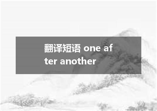 翻译短语 one after another