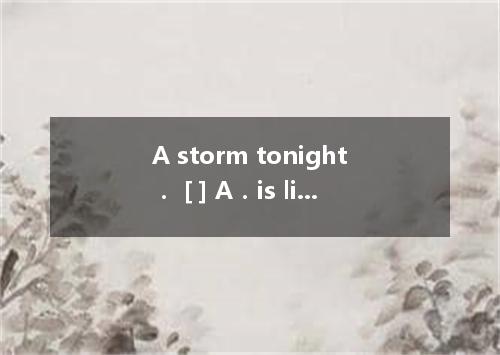 A storm tonight． [ ] A．is likely coming B．is likely to come C．is possibly to com