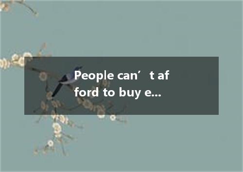 People can’t afford to buy expensive things the prices of daily goods going up． 