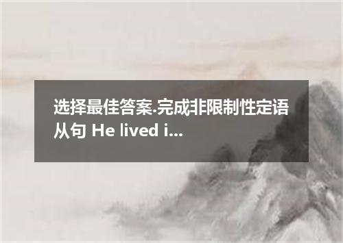 选择最佳答案.完成非限制性定语从句 He lived in London for 3 months, during he picked up some Engl