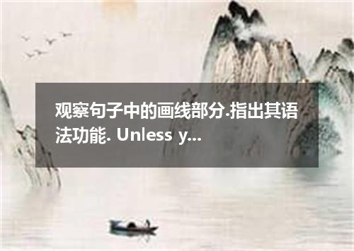 观察句子中的画线部分.指出其语法功能. Unless you study harder, you’re going to fail the exam．