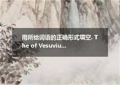 用所给词语的正确形式填空. The of Vesuvius destroyed the whole city．