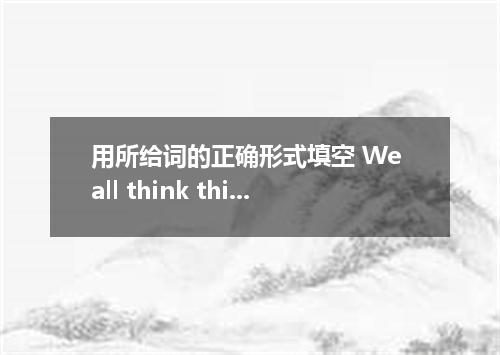 用所给词的正确形式填空 We all think this is a great opportunity, Mr．Smith-you will regret f