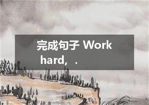 完成句子 Work hard, ．