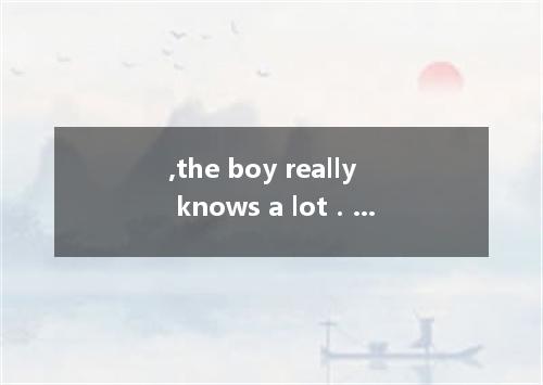 ,the boy really knows a lot． [ ] A．As young as he is B．A child as he is C．As chi