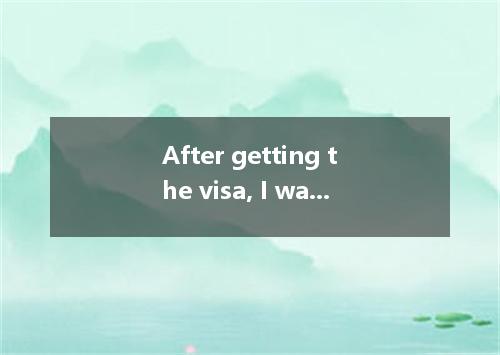 After getting the visa, I was still very nervous as I didn't know what ． [ ] A．t
