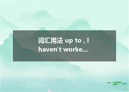 词汇用法 up to , I haven't worked out the meaning of the word． can sleep in the room