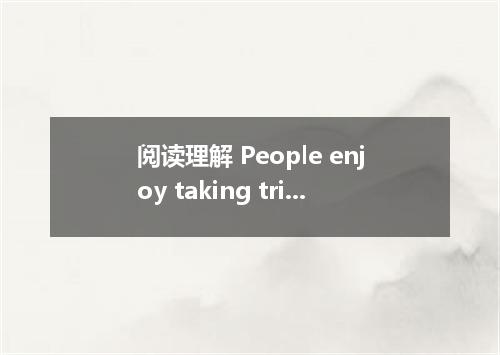阅读理解 People enjoy taking trips．But what are the reasons they leave home?One reas
