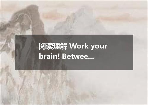 阅读理解 Work your brain! Between 2 and 3 pounds of wonder, it controls everything w