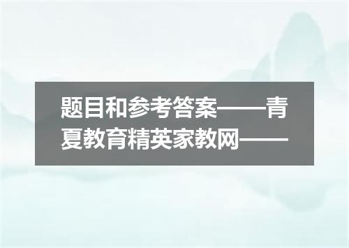 题目和参考答案——青夏教育精英家教网——