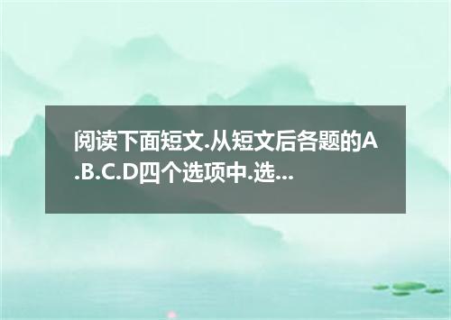 阅读下面短文.从短文后各题的A.B.C.D四个选项中.选出适合填入对应空白处的最佳选项.并在答题卡上将该选项涂黑.After the earthquake hi