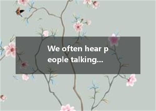 We often hear people talking about a generation gap . The name is new,but the id