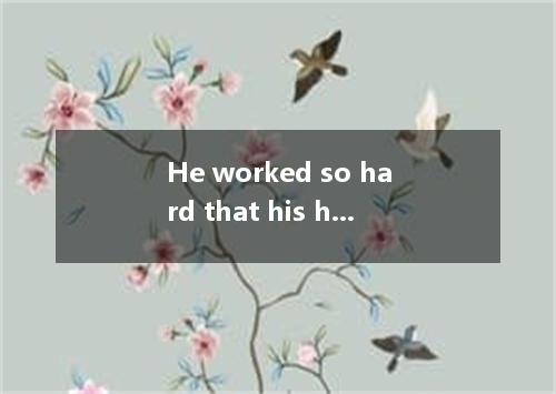 He worked so hard that his health became poor and fell ill frequently.