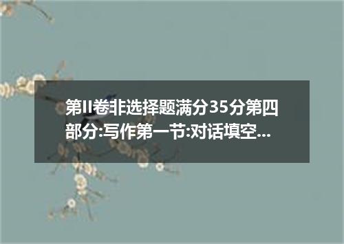 第II卷非选择题满分35分第四部分:写作第一节:对话填空(共10小题:每小题1分.满分10分)请认真阅读下面对话.并根据各题所给首字幕的提示.在答题卡上标有题号