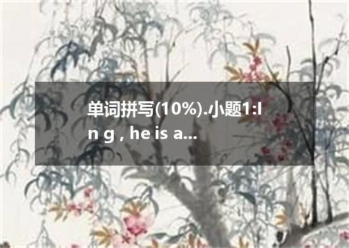 单词拼写(10%).小题1:In g , he is a good guy.小题2:For v reasons, many students were late