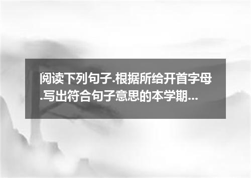 阅读下列句子.根据所给开首字母.写出符合句子意思的本学期所学单词.注意必要的形式变化.小题1:There are two hundred boys r from