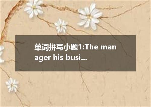 单词拼写小题1:The manager his business carefully.小题2:I offer you my hearty .小题3:I have
