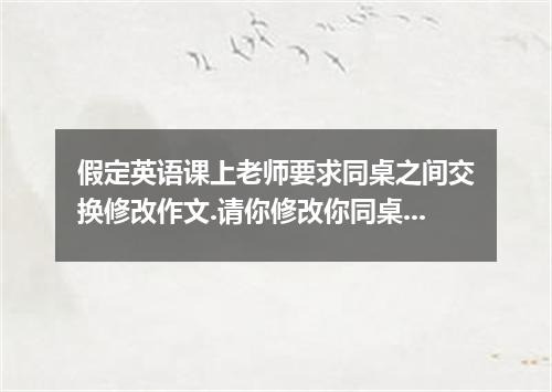 假定英语课上老师要求同桌之间交换修改作文.请你修改你同桌写的以下作文.文中共有10处语言错误.每句中最多有两处.每处错误仅涉及一个单词的增加.删除或修改.增加: