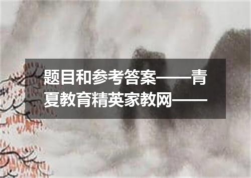 题目和参考答案——青夏教育精英家教网——