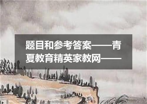 题目和参考答案——青夏教育精英家教网——