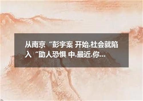 从南京“彭宇案 开始.社会就陷入“助人恐惧 中.最近.你们班就“是否应该帮助陌生人 展开了讨论.同学们就这一话题意见不一.你的看法如何?你认为怎样才能让爱心回归