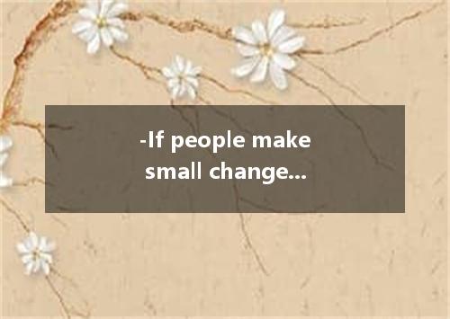 -If people make small changes, like taking buses instead of driving cars, it wil