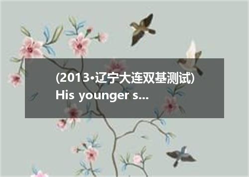 (2013·辽宁大连双基测试)His younger sister may already be in high school now, in case thi
