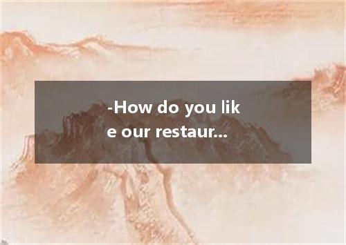 -How do you like our restaurant? -I couldn’t have found a one.A.good B.better C.
