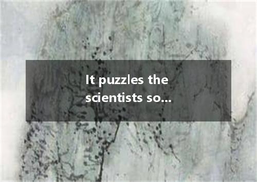 It puzzles the scientists some mammals produce their young others lay eggs. A．th