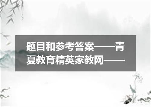 题目和参考答案——青夏教育精英家教网——