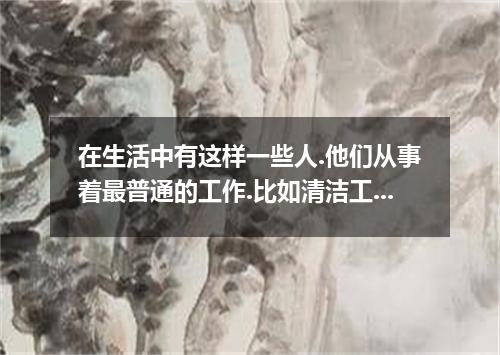 在生活中有这样一些人.他们从事着最普通的工作.比如清洁工.售票员.门卫等.我们每天都可以见到他们却谈不上熟悉.请你以“A Familiar Stranger 为