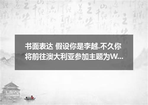 书面表达 假设你是李越.不久你将前往澳大利亚参加主题为WATER FOR LIFE的交流活动.请你以参访代表的身份.根据以下图片提示.用英语写一篇发言稿. 注意