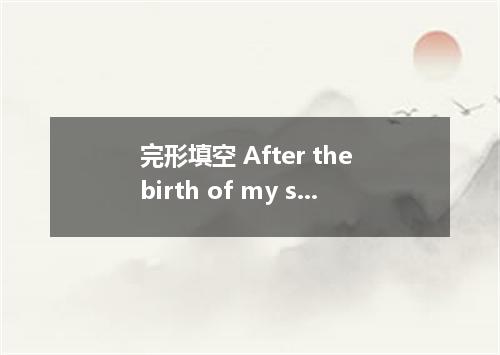 完形填空 After the birth of my second child, I got a job at a restaurant．Having work