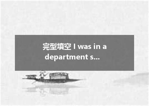 完型填空 I was in a department store with my mom, aunt, and my sister a few days ago