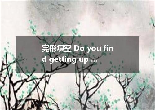 完形填空 Do you find getting up in the morning so difficult that it’s painful?This m