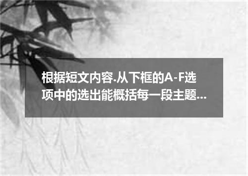 根据短文内容.从下框的A-F选项中的选出能概括每一段主题的最佳选项.选项中有一项为多余项. Food Safety in the Home 1． Prevent