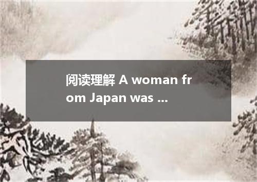 阅读理解 A woman from Japan was telling a friend about her trip to the United States