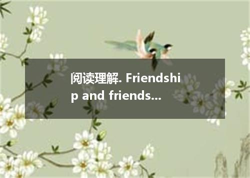 阅读理解. Friendship and friends continue to be the centre of our life．The relations